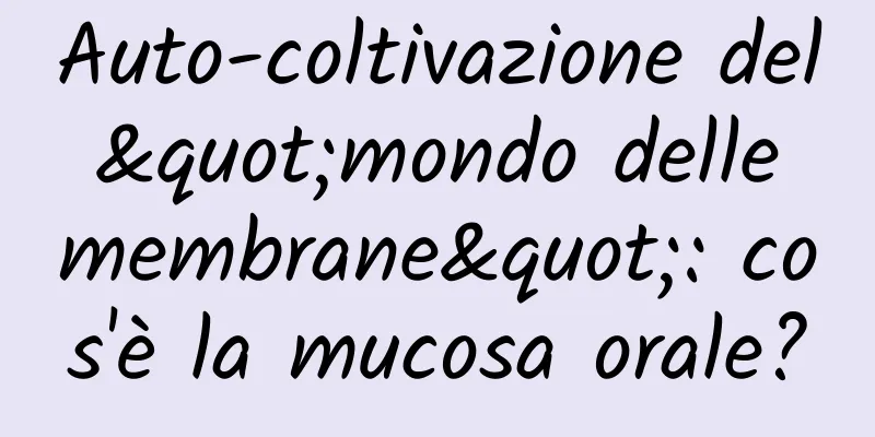 Auto-coltivazione del "mondo delle membrane": cos'è la mucosa orale?