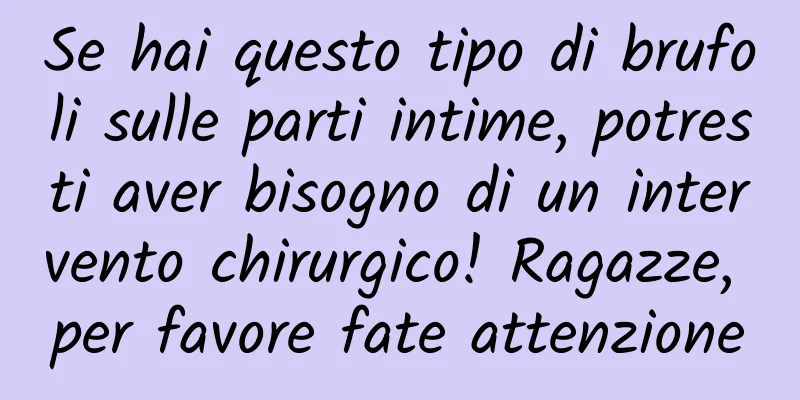 Se hai questo tipo di brufoli sulle parti intime, potresti aver bisogno di un intervento chirurgico! Ragazze, per favore fate attenzione
