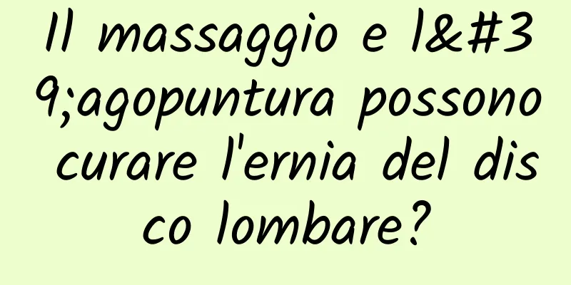 Il massaggio e l'agopuntura possono curare l'ernia del disco lombare?
