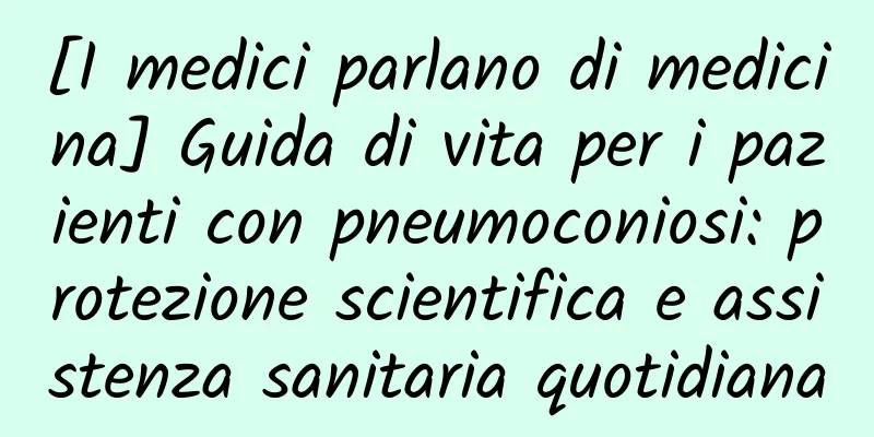 [I medici parlano di medicina] Guida di vita per i pazienti con pneumoconiosi: protezione scientifica e assistenza sanitaria quotidiana