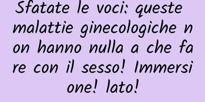 Sfatate le voci: queste malattie ginecologiche non hanno nulla a che fare con il sesso! Immersione! lato!
