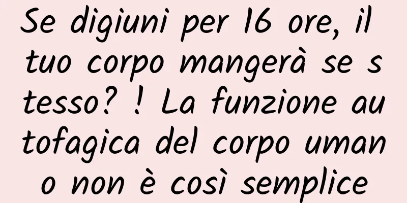 Se digiuni per 16 ore, il tuo corpo mangerà se stesso? ! La funzione autofagica del corpo umano non è così semplice