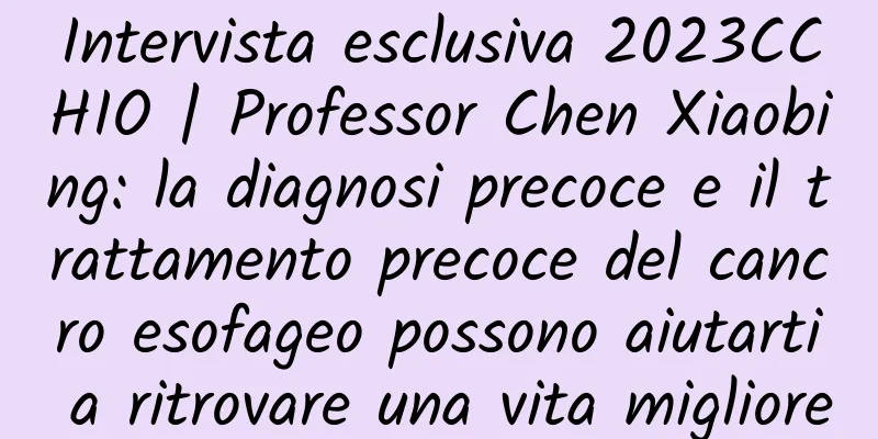 Intervista esclusiva 2023CCHIO | Professor Chen Xiaobing: la diagnosi precoce e il trattamento precoce del cancro esofageo possono aiutarti a ritrovare una vita migliore
