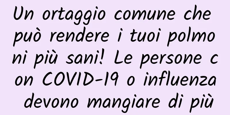 Un ortaggio comune che può rendere i tuoi polmoni più sani! Le persone con COVID-19 o influenza devono mangiare di più