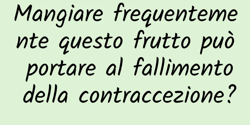 Mangiare frequentemente questo frutto può portare al fallimento della contraccezione?
