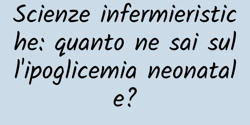 Scienze infermieristiche: quanto ne sai sull'ipoglicemia neonatale?