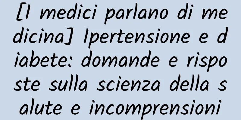 [I medici parlano di medicina] Ipertensione e diabete: domande e risposte sulla scienza della salute e incomprensioni