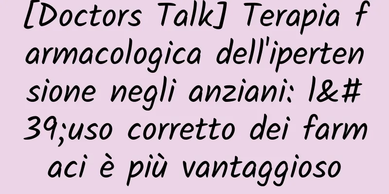 [Doctors Talk] Terapia farmacologica dell'ipertensione negli anziani: l'uso corretto dei farmaci è più vantaggioso
