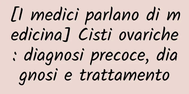 [I medici parlano di medicina] Cisti ovariche: diagnosi precoce, diagnosi e trattamento