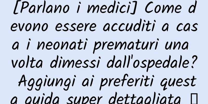 [Parlano i medici] Come devono essere accuditi a casa i neonati prematuri una volta dimessi dall'ospedale? Aggiungi ai preferiti questa guida super dettagliata →