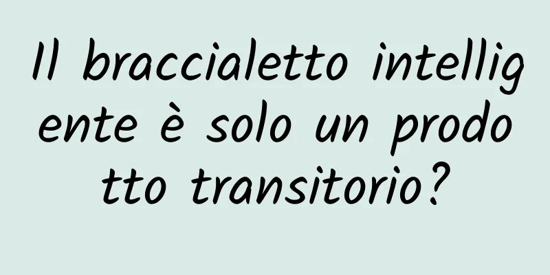 Il braccialetto intelligente è solo un prodotto transitorio?