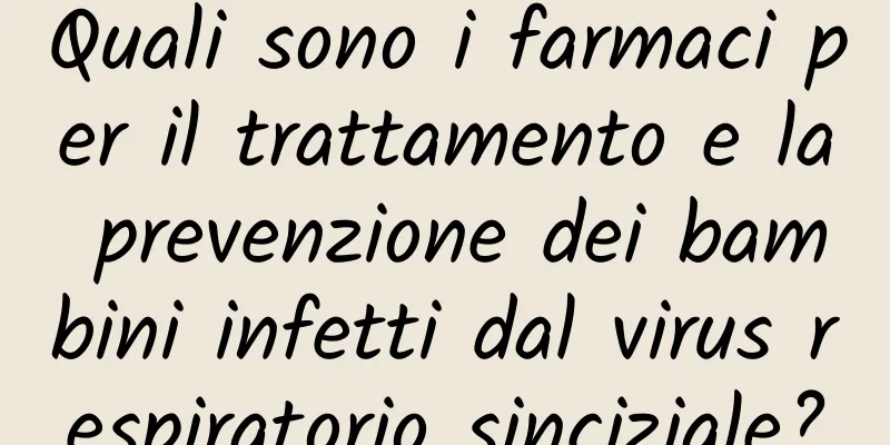 Quali sono i farmaci per il trattamento e la prevenzione dei bambini infetti dal virus respiratorio sinciziale?