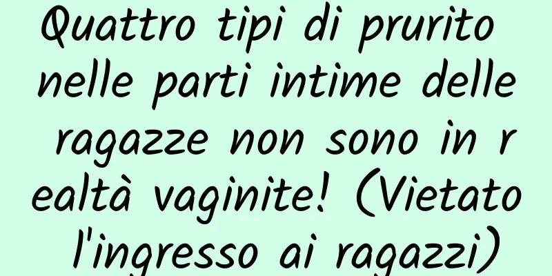 Quattro tipi di prurito nelle parti intime delle ragazze non sono in realtà vaginite! (Vietato l'ingresso ai ragazzi)
