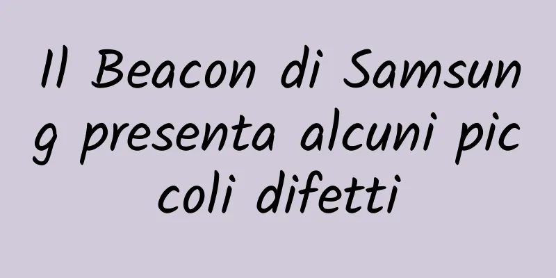 Il Beacon di Samsung presenta alcuni piccoli difetti