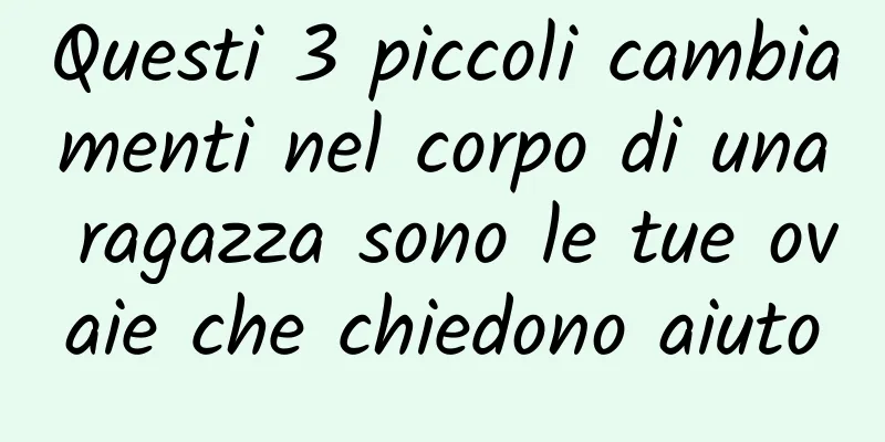 Questi 3 piccoli cambiamenti nel corpo di una ragazza sono le tue ovaie che chiedono aiuto