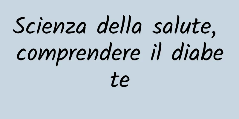 Scienza della salute, comprendere il diabete