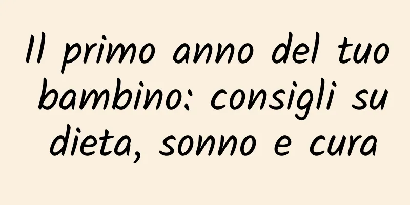 Il primo anno del tuo bambino: consigli su dieta, sonno e cura