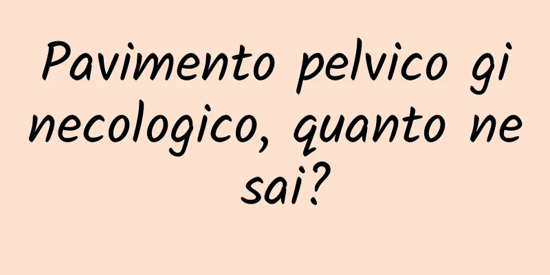 Pavimento pelvico ginecologico, quanto ne sai?