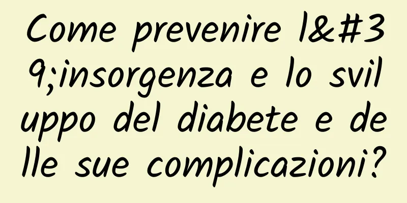 Come prevenire l'insorgenza e lo sviluppo del diabete e delle sue complicazioni?