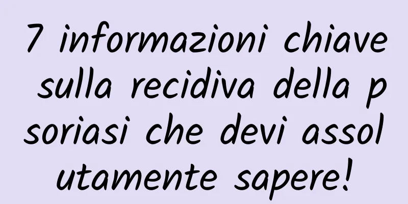 7 informazioni chiave sulla recidiva della psoriasi che devi assolutamente sapere!