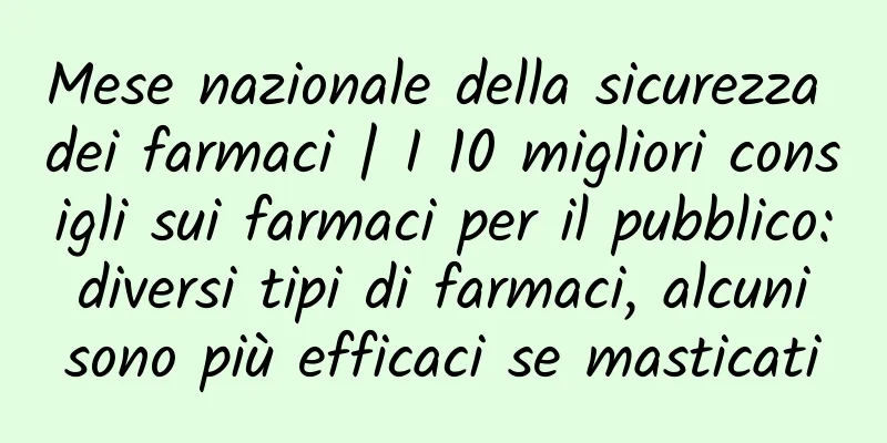 Mese nazionale della sicurezza dei farmaci | I 10 migliori consigli sui farmaci per il pubblico: diversi tipi di farmaci, alcuni sono più efficaci se masticati