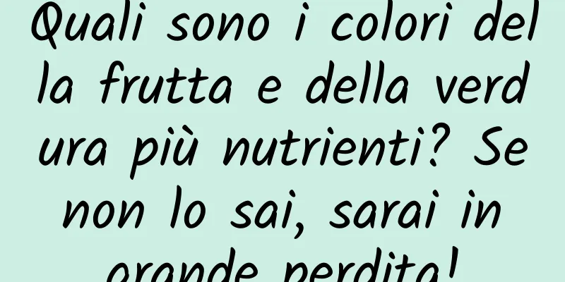 Quali sono i colori della frutta e della verdura più nutrienti? Se non lo sai, sarai in grande perdita!