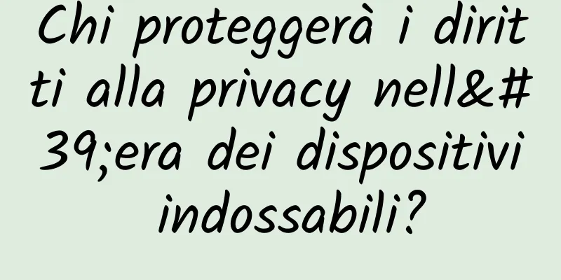 Chi proteggerà i diritti alla privacy nell'era dei dispositivi indossabili?