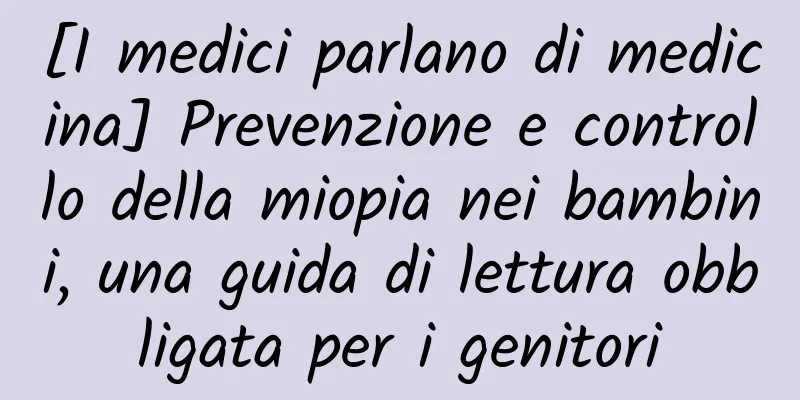 [I medici parlano di medicina] Prevenzione e controllo della miopia nei bambini, una guida di lettura obbligata per i genitori