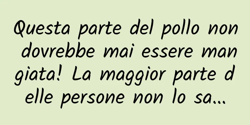Questa parte del pollo non dovrebbe mai essere mangiata! La maggior parte delle persone non lo sa...