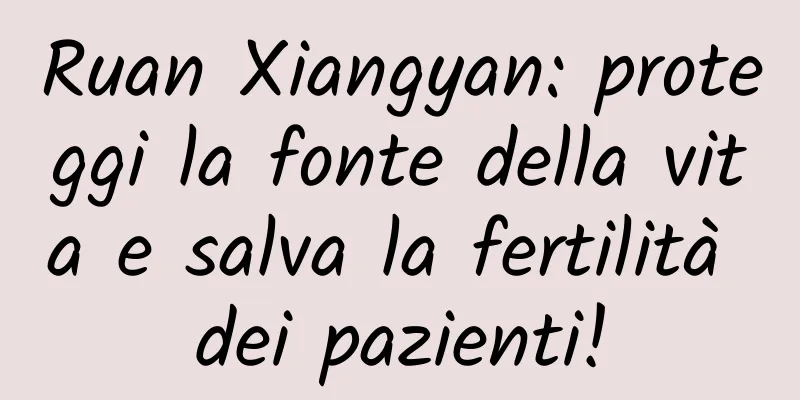 Ruan Xiangyan: proteggi la fonte della vita e salva la fertilità dei pazienti!