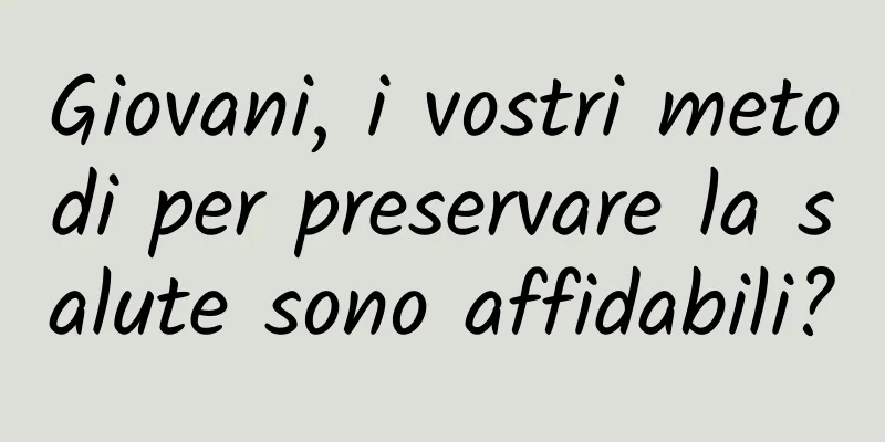 Giovani, i vostri metodi per preservare la salute sono affidabili?
