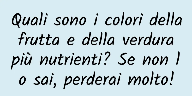 Quali sono i colori della frutta e della verdura più nutrienti? Se non lo sai, perderai molto!