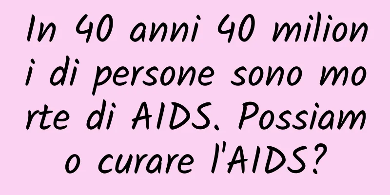 In 40 anni 40 milioni di persone sono morte di AIDS. Possiamo curare l'AIDS?