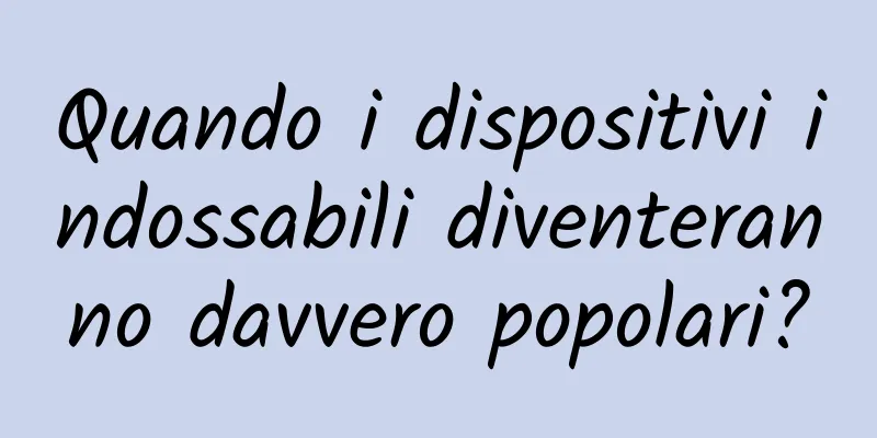Quando i dispositivi indossabili diventeranno davvero popolari?