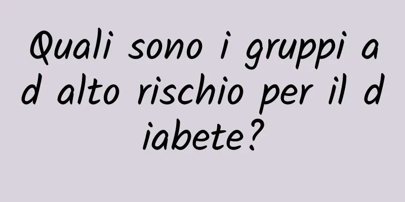 Quali sono i gruppi ad alto rischio per il diabete?