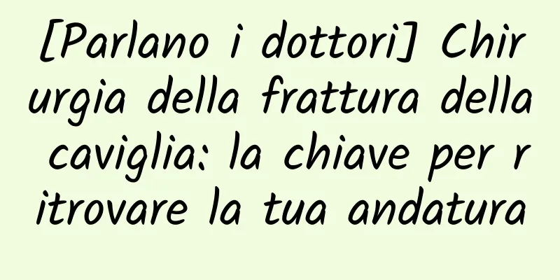 [Parlano i dottori] Chirurgia della frattura della caviglia: la chiave per ritrovare la tua andatura