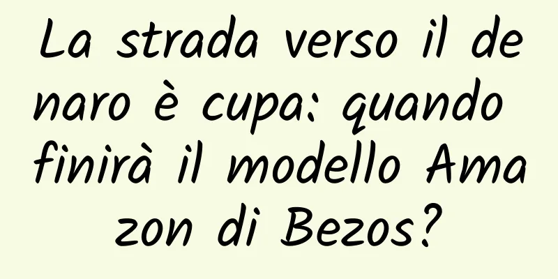 La strada verso il denaro è cupa: quando finirà il modello Amazon di Bezos?
