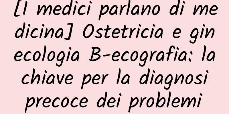 [I medici parlano di medicina] Ostetricia e ginecologia B-ecografia: la chiave per la diagnosi precoce dei problemi