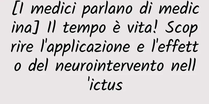 [I medici parlano di medicina] Il tempo è vita! Scoprire l'applicazione e l'effetto del neurointervento nell'ictus
