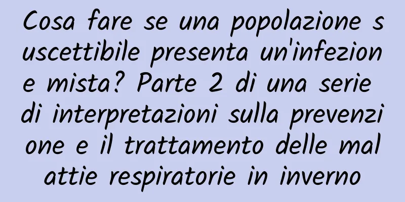 Cosa fare se una popolazione suscettibile presenta un'infezione mista? Parte 2 di una serie di interpretazioni sulla prevenzione e il trattamento delle malattie respiratorie in inverno