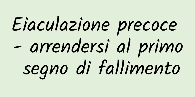 Eiaculazione precoce - arrendersi al primo segno di fallimento