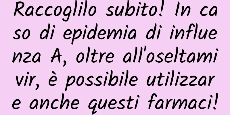 Raccoglilo subito! In caso di epidemia di influenza A, oltre all'oseltamivir, è possibile utilizzare anche questi farmaci!