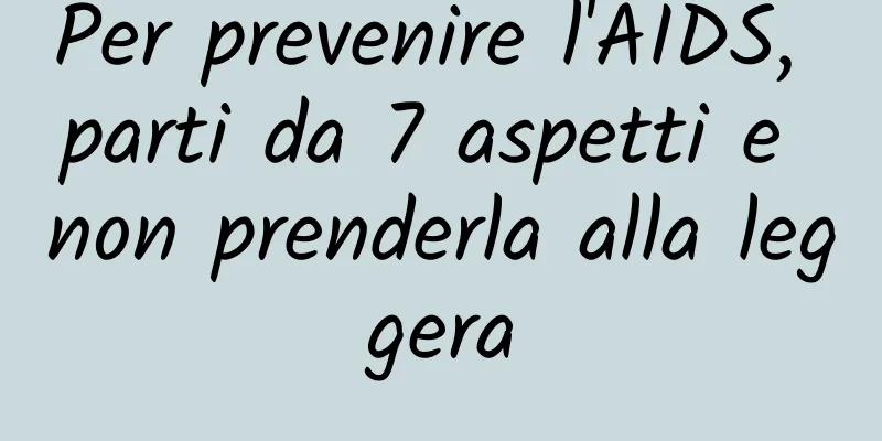 Per prevenire l'AIDS, parti da 7 aspetti e non prenderla alla leggera