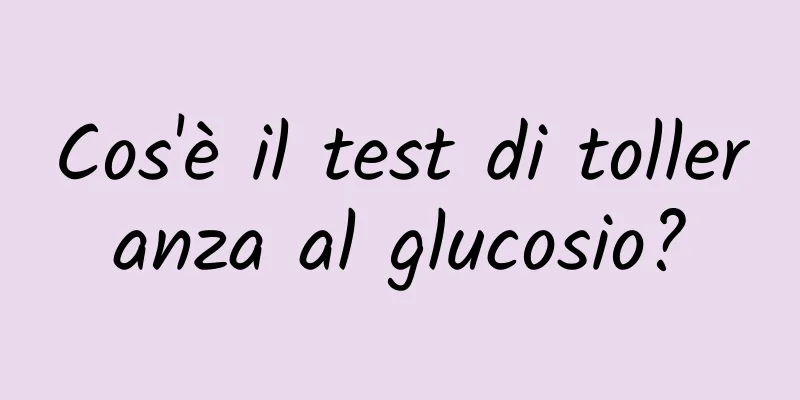 Cos'è il test di tolleranza al glucosio?