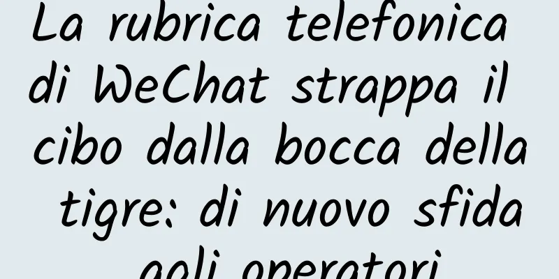 La rubrica telefonica di WeChat strappa il cibo dalla bocca della tigre: di nuovo sfida agli operatori