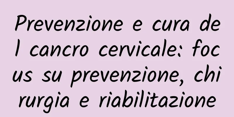 Prevenzione e cura del cancro cervicale: focus su prevenzione, chirurgia e riabilitazione