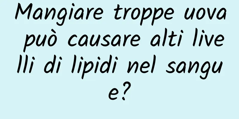 Mangiare troppe uova può causare alti livelli di lipidi nel sangue?