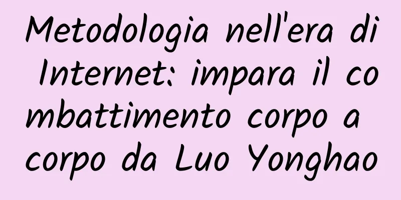 Metodologia nell'era di Internet: impara il combattimento corpo a corpo da Luo Yonghao