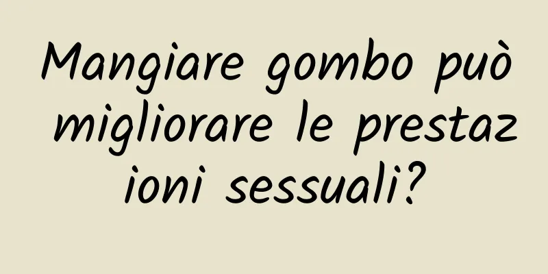 Mangiare gombo può migliorare le prestazioni sessuali?