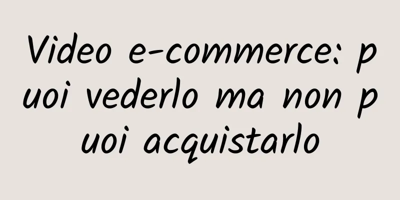 Video e-commerce: puoi vederlo ma non puoi acquistarlo
